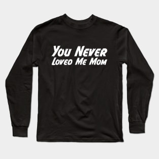 You Never Loved Me Mom meme saying Long Sleeve T-Shirt